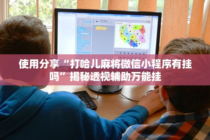 使用分享“打哈儿麻将微信小程序有挂吗”揭秘透视辅助万能挂 使用分享“打哈儿麻将微信小程序有挂吗”揭秘透视辅助万能挂