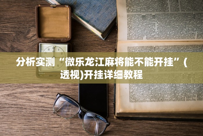 分析实测“微乐龙江麻将能不能开挂”(透视)开挂详细教程