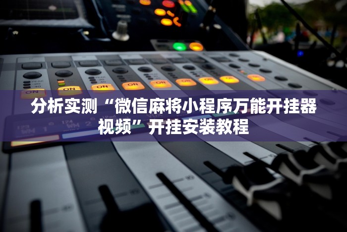 分析实测“微信麻将小程序万能开挂器视频”开挂安装教程