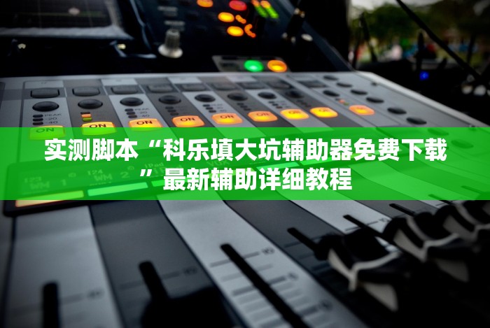 实测脚本“科乐填大坑辅助器免费下载”最新辅助详细教程