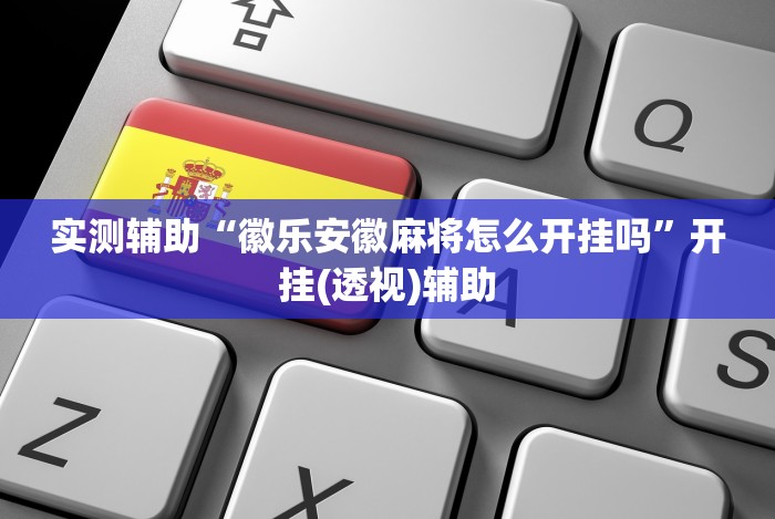 实测辅助“徽乐安徽麻将怎么开挂吗”开挂(透视)辅助