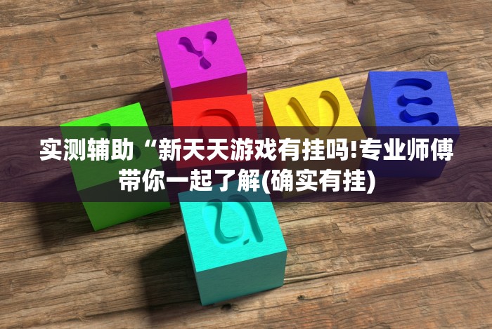 实测辅助“新天天游戏有挂吗!专业师傅带你一起了解(确实有挂) 实测辅助“新天天游戏有挂吗!专业师傅带你一起了解(确实有挂)