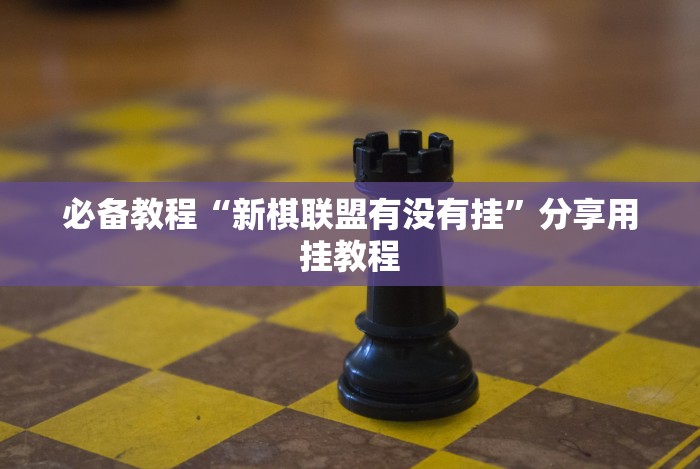 必备教程“新棋联盟有没有挂”分享用挂教程 必备教程“新棋联盟有没有挂”分享用挂教程