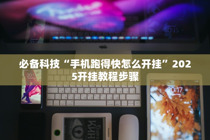 必备科技“手机跑得快怎么开挂”2025开挂教程步骤 必备科技“手机跑得快怎么开挂”2025开挂教程步骤