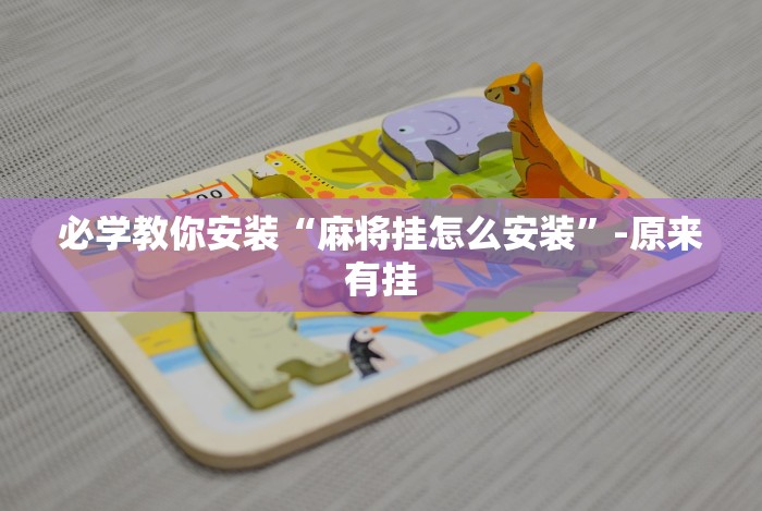 必学教你安装“麻将挂怎么安装”-原来有挂