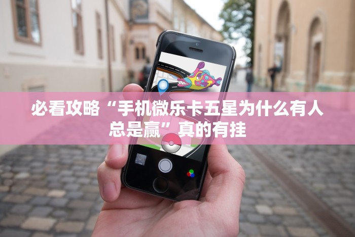 必看攻略“手机微乐卡五星为什么有人总是赢”真的有挂 必看攻略“手机微乐卡五星为什么有人总是赢”真的有挂