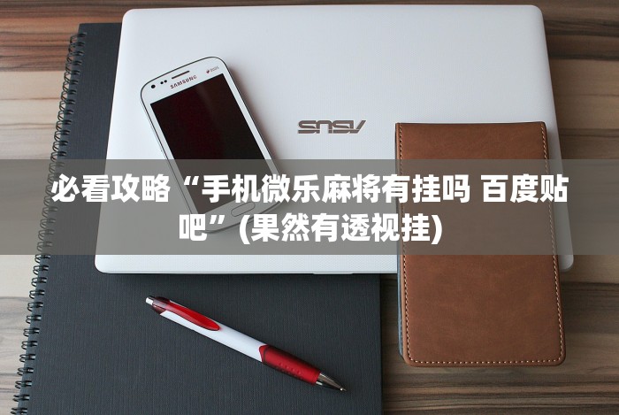 必看攻略“手机微乐麻将有挂吗 百度贴吧”(果然有透视挂)