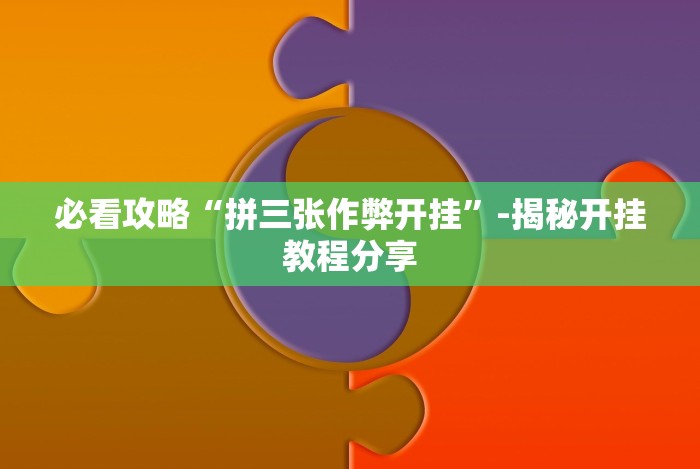 必看攻略“拼三张作弊开挂”-揭秘开挂教程分享