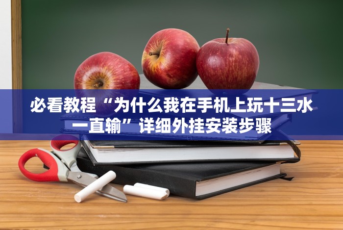 必看教程“为什么我在手机上玩十三水一直输”详细外挂安装步骤 必看教程“为什么我在手机上玩十三水一直输”详细外挂安装步骤