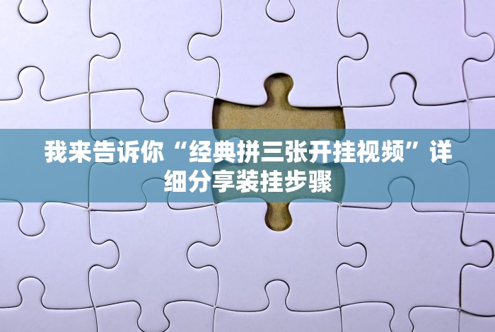 我来告诉你“经典拼三张开挂视频”详细分享装挂步骤 我来告诉你“经典拼三张开挂视频”详细分享装挂步骤