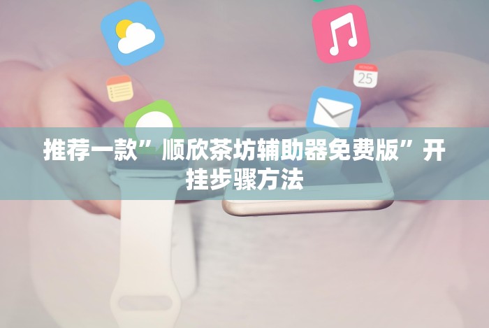 推荐一款”顺欣茶坊辅助器免费版”开挂步骤方法 推荐一款”顺欣茶坊辅助器免费版”开挂步骤方法