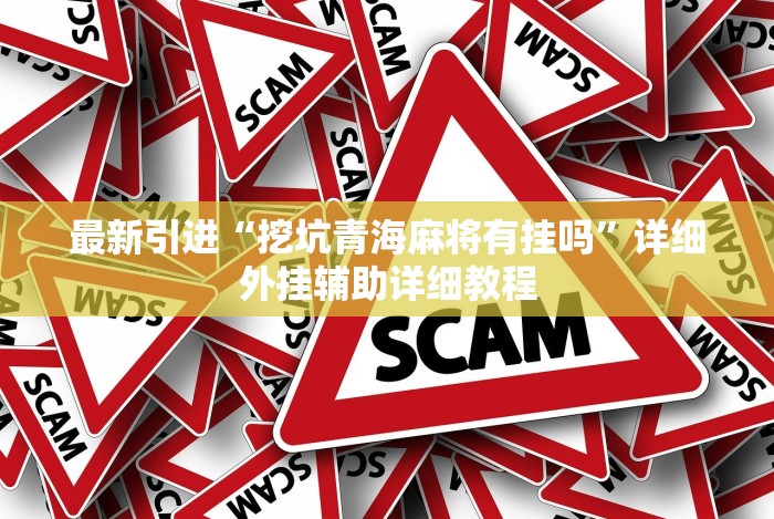 最新引进“挖坑青海麻将有挂吗”详细外挂辅助详细教程 最新引进“挖坑青海麻将有挂吗”详细外挂辅助详细教程