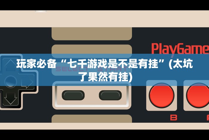 玩家必备“七千游戏是不是有挂”(太坑了果然有挂)