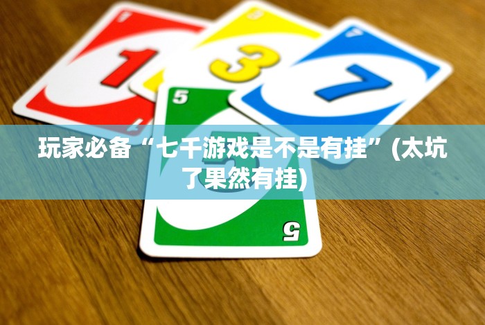 玩家必备“七千游戏是不是有挂”(太坑了果然有挂)