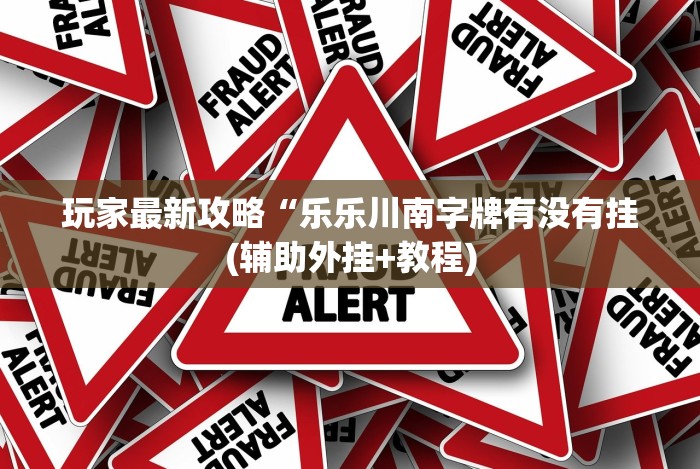 玩家最新攻略“乐乐川南字牌有没有挂(辅助外挂+教程)