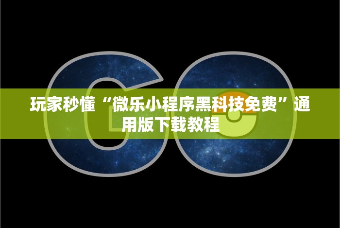 玩家秒懂“微乐小程序黑科技免费”通用版下载教程