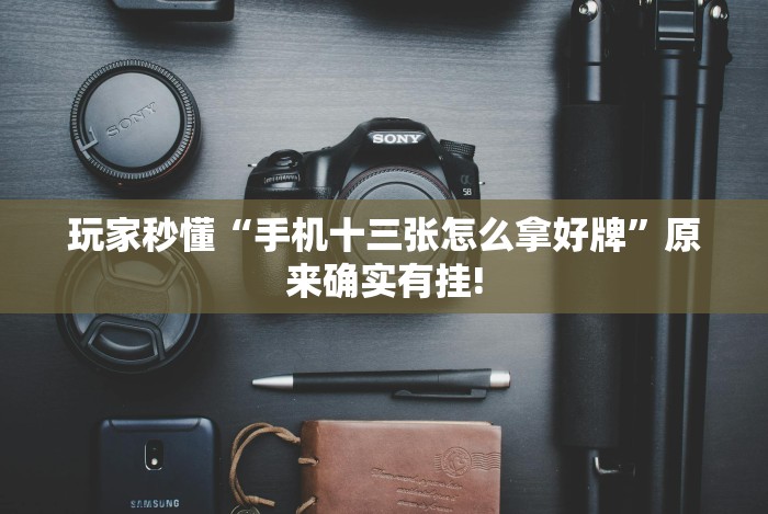 玩家秒懂“手机十三张怎么拿好牌”原来确实有挂! 玩家秒懂“手机十三张怎么拿好牌”原来确实有挂!