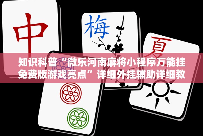 知识科普“微乐河南麻将小程序万能挂免费版游戏亮点”详细外挂辅助详细教程
