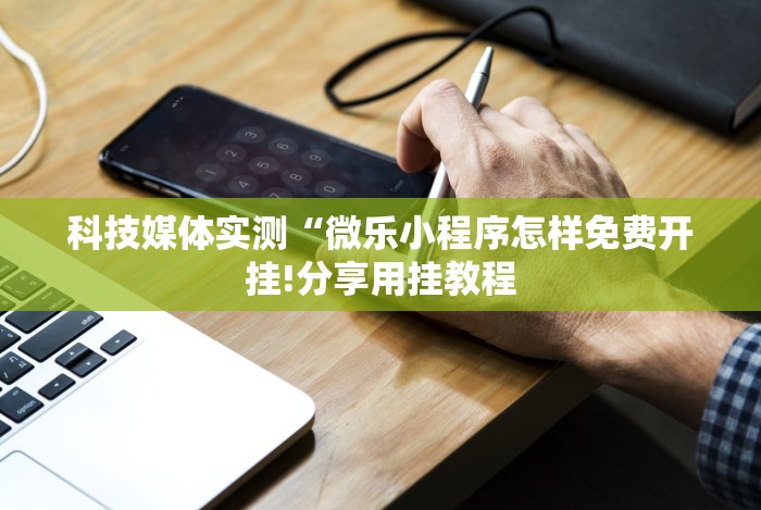 科技媒体实测“微乐小程序怎样免费开挂!分享用挂教程