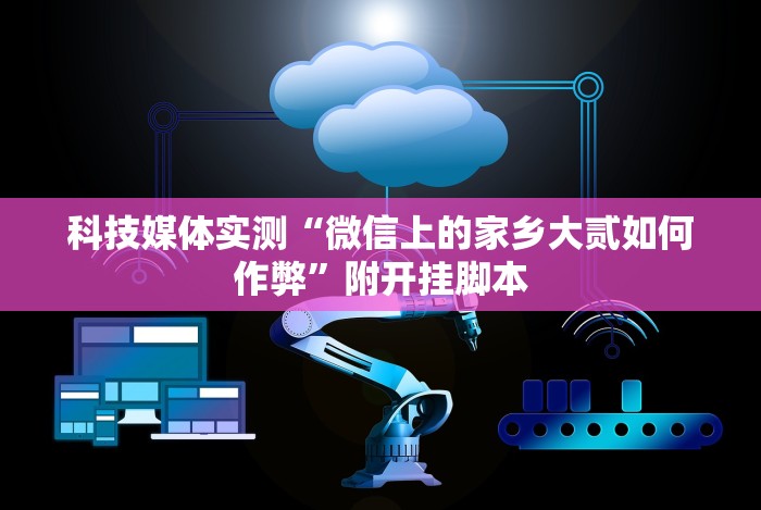 科技媒体实测“微信上的家乡大贰如何作弊”附开挂脚本