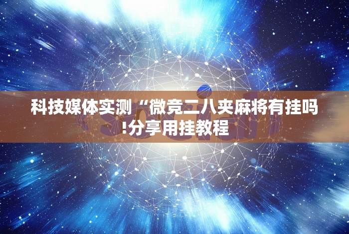 科技媒体实测“微竞二八夹麻将有挂吗!分享用挂教程