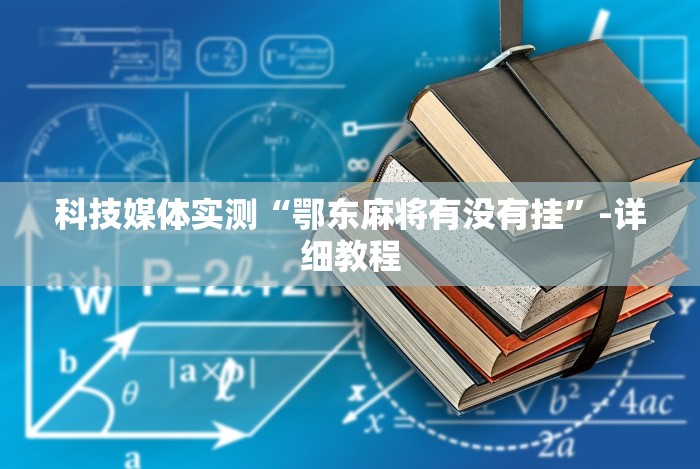 科技媒体实测“鄂东麻将有没有挂”-详细教程 科技媒体实测“鄂东麻将有没有挂”-详细教程