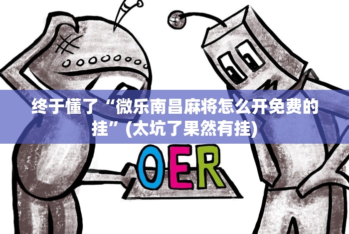终于懂了“微乐南昌麻将怎么开免费的挂”(太坑了果然有挂) 终于懂了“微乐南昌麻将怎么开免费的挂”(太坑了果然有挂)