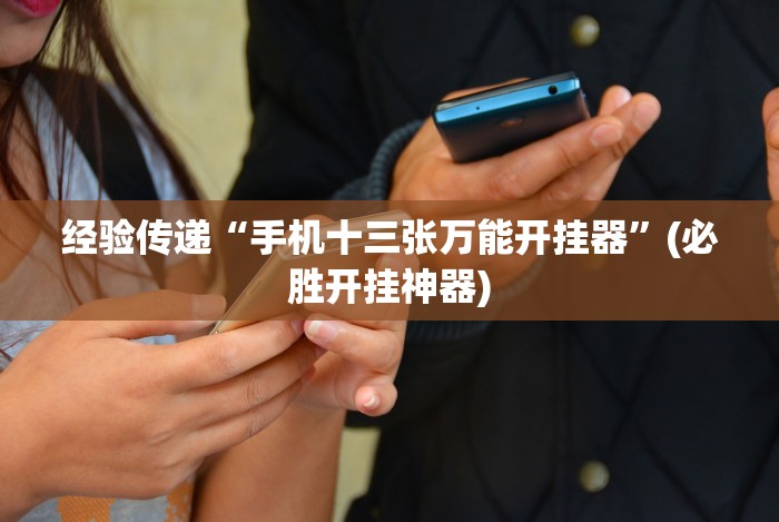 经验传递“手机十三张万能开挂器”(必胜开挂神器)