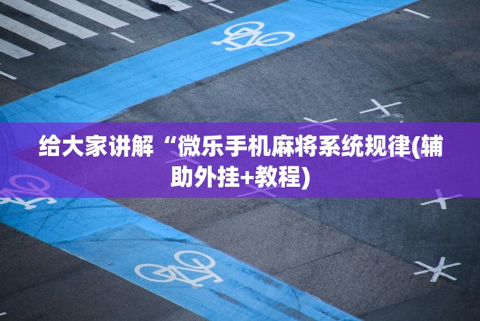 给大家讲解“微乐手机麻将系统规律(辅助外挂+教程) 给大家讲解“微乐手机麻将系统规律(辅助外挂+教程)
