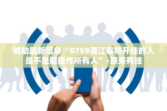 辅助最新信息“0759湛江麻将开挂的人是不是能操作所有人”-原来有挂