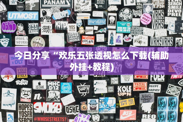 今日分享“欢乐五张透视怎么下载(辅助外挂+教程)