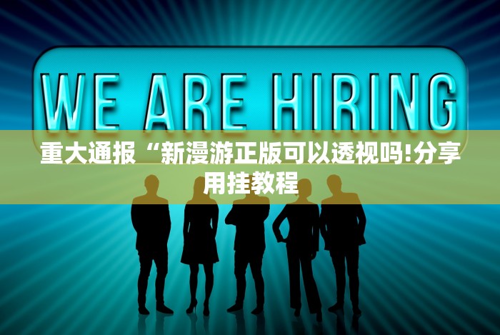 重大通报“新漫游正版可以透视吗!分享用挂教程