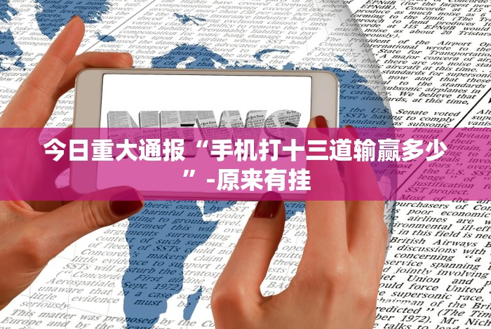 今日重大通报“手机打十三道输赢多少”-原来有挂