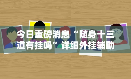 今日重磅消息“随身十三道有挂吗”详细外挂辅助详细教程