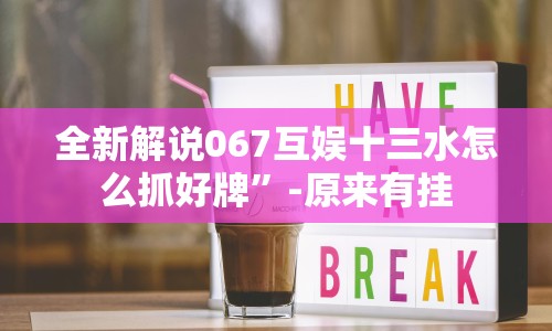 全新解说067互娱十三水怎么抓好牌”-原来有挂