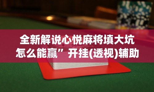 全新解说心悦麻将填大坑怎么能赢”开挂(透视)辅助