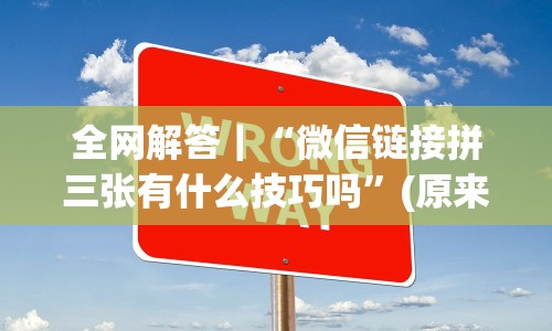 全网解答｜“微信链接拼三张有什么技巧吗”(原来确实是有挂)