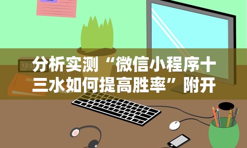 分析实测“微信小程序十三水如何提高胜率”附开挂脚本