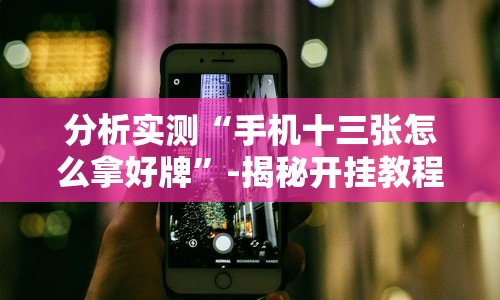 实测神器辅助“钱塘十三水怎么开挂”(详细开挂教程)