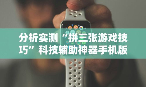 分析实测“拼三张游戏技巧”科技辅助神器手机版教程