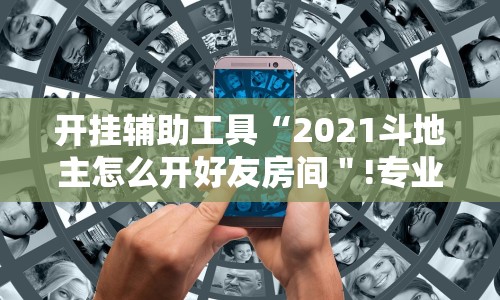 开挂辅助工具“2021斗地主怎么开好友房间＂!专业师傅带你一起了解
