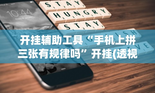 开挂辅助工具“手机上拼三张有规律吗”开挂(透视)辅助教程