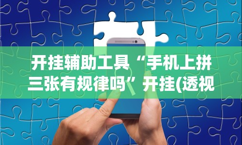 开挂辅助工具“手机上拼三张有规律吗”开挂(透视)辅助教程