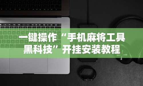 一键操作“手机麻将工具黑科技”开挂安装教程