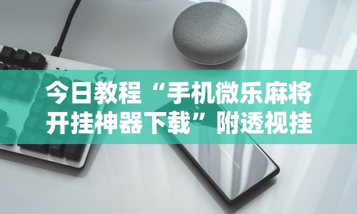 3分钟教程“微信小程序微乐云南麻将开挂免费软件”开挂辅助脚本+详细开挂安装教程