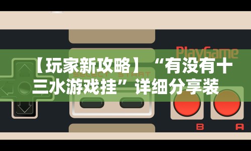 【玩家新攻略】“有没有十三水游戏挂”详细分享装挂步骤