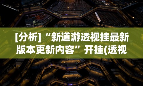 [分析]“新道游透视挂最新版本更新内容”开挂(透视)辅助教程