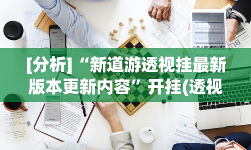 [分析]“新道游透视挂最新版本更新内容”开挂(透视)辅助教程