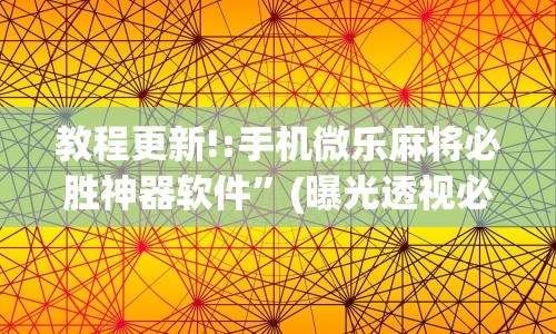 教程更新!:手机微乐麻将必胜神器软件”(曝光透视必备猫腻)