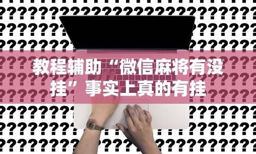 教程辅助“微信麻将有没挂”事实上真的有挂